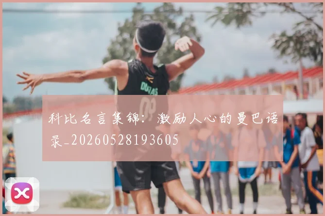 科比名言集锦：激励人心的曼巴语录_20260528193605