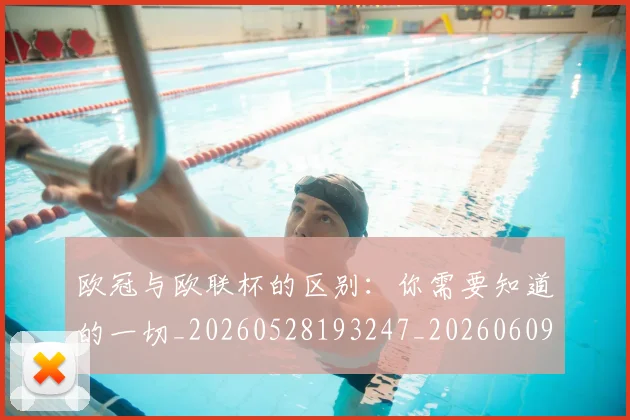 欧冠与欧联杯的区别：你需要知道的一切_20260528193247_20260609224049