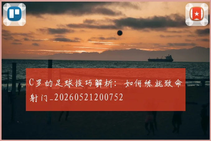 C罗的足球技巧解析：如何练就致命射门_20260521200752