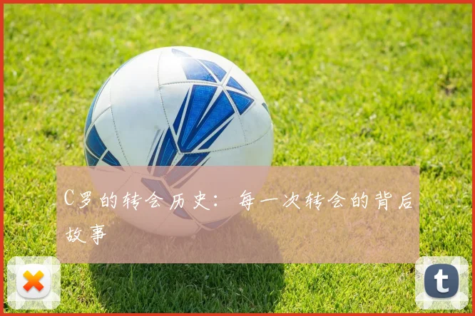 C罗的转会历史：每一次转会的背后故事