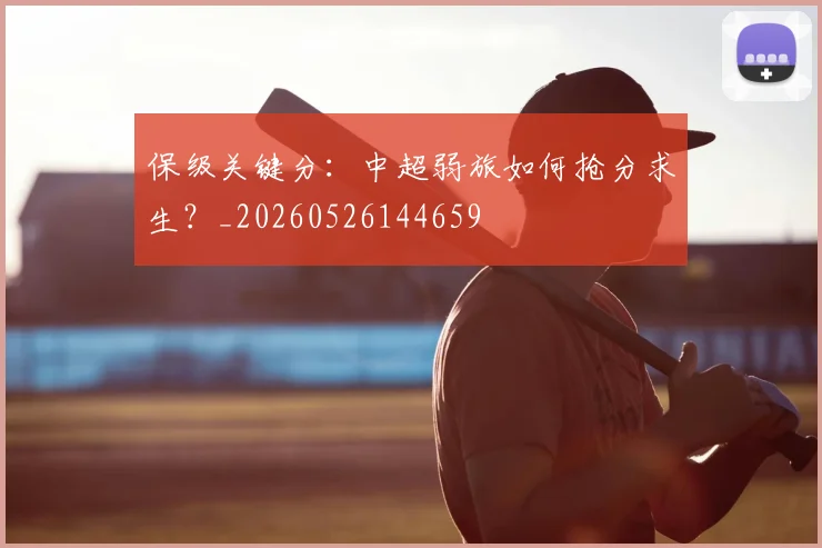 保级关键分：中超弱旅如何抢分求生？_20260526144659