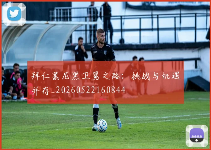 拜仁慕尼黑卫冕之路：挑战与机遇并存_20260522160844