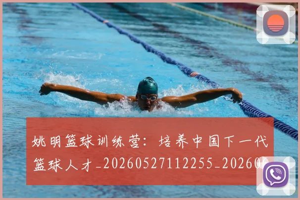 姚明篮球训练营：培养中国下一代篮球人才_20260527112255_20260609132954