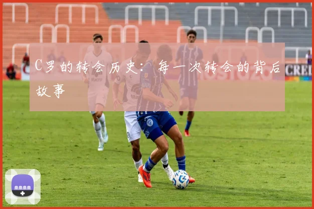 C罗的转会历史：每一次转会的背后故事