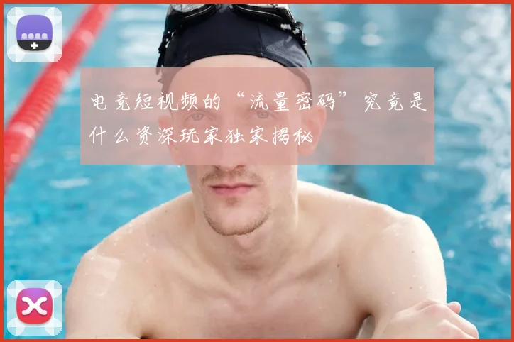 电竞短视频的“流量密码”究竟是什么资深玩家独家揭秘