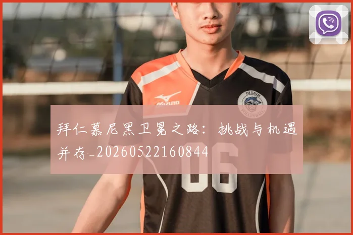 拜仁慕尼黑卫冕之路：挑战与机遇并存_20260522160844