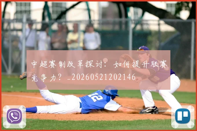 中超赛制改革探讨:如何提升联赛竞争力?_20260521202146