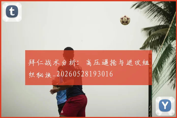 拜仁战术分析：高压逼抢与进攻组织秘诀_20260528193016