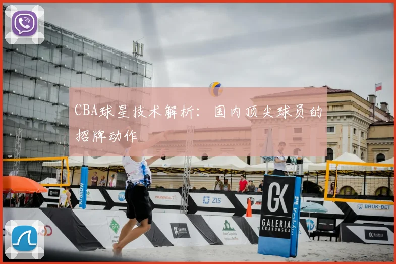 CBA球星技术解析：国内顶尖球员的招牌动作