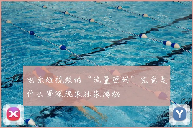 电竞短视频的“流量密码”究竟是什么资深玩家独家揭秘