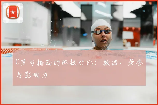 C罗与梅西的终极对比:数据、荣誉与影响力