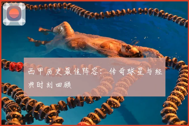西甲历史最佳阵容:传奇球星与经典时刻回顾