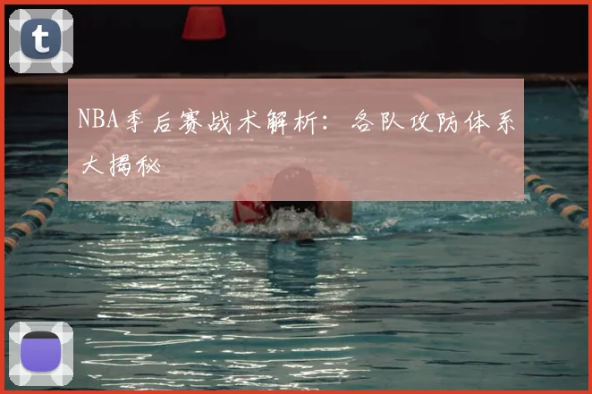 NBA季后赛战术解析：各队攻防体系大揭秘