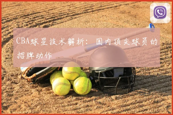 CBA球星技术解析:国内顶尖球员的招牌动作